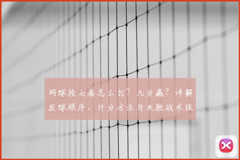 网球抢七局怎么打？几分赢？详解发球顺序、计分方法与决胜战术技巧