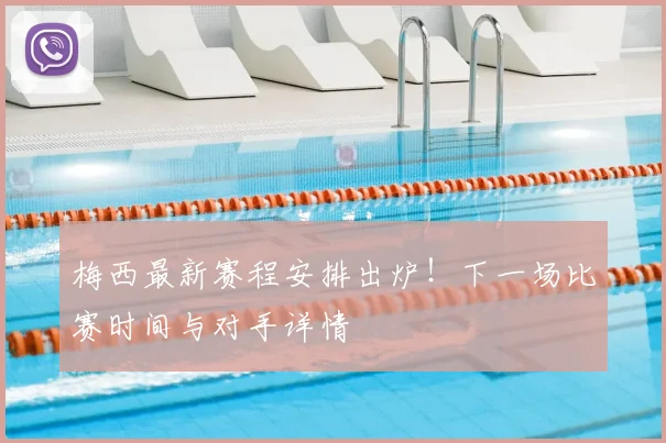 梅西最新赛程安排出炉!下一场比赛时间与对手详情