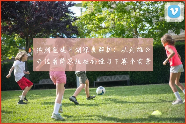 热刺重建计划深度解析:从列维公开信看阵容短板补强与下赛季前景