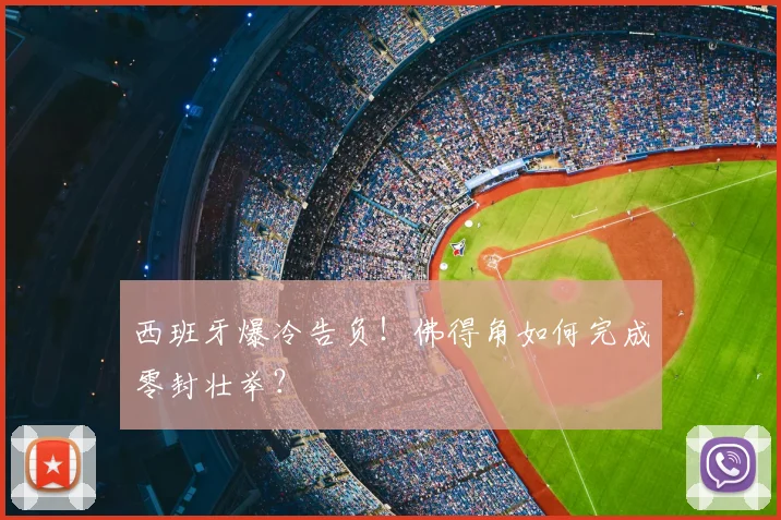 西班牙爆冷告负!佛得角如何完成零封壮举?