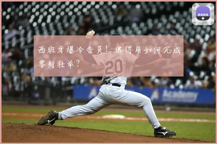 西班牙爆冷告负！佛得角如何完成零封壮举？