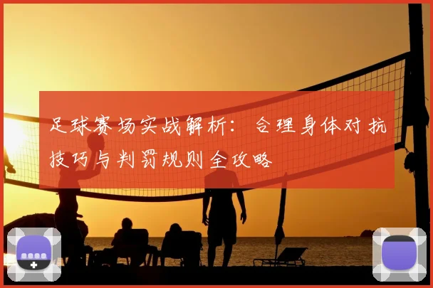 足球赛场实战解析:合理身体对抗技巧与判罚规则全攻略